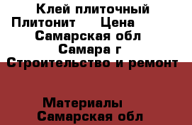 Клей плиточный Плитонит.  › Цена ­ 200 - Самарская обл., Самара г. Строительство и ремонт » Материалы   . Самарская обл.